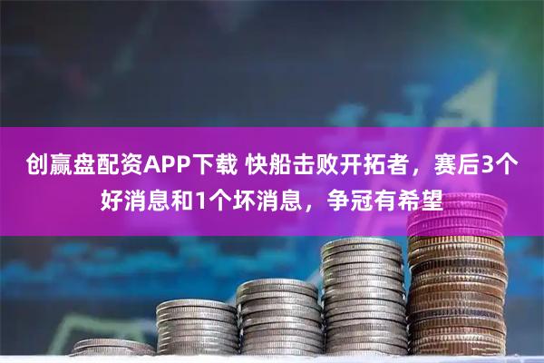 创赢盘配资APP下载 快船击败开拓者，赛后3个好消息和1个坏消息，争冠有希望