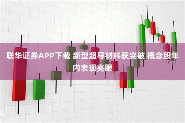 联华证券APP下载 新型超导材料获突破 概念股年内表现亮眼