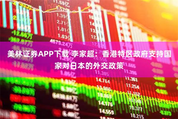 美林证券APP下载 李家超：香港特区政府支持国家对日本的外交政策