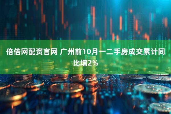 倍倍网配资官网 广州前10月一二手房成交累计同比增2%