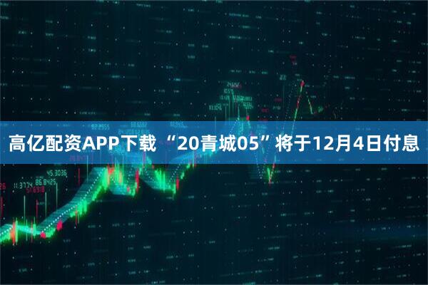 高亿配资APP下载 “20青城05”将于12月4日付息