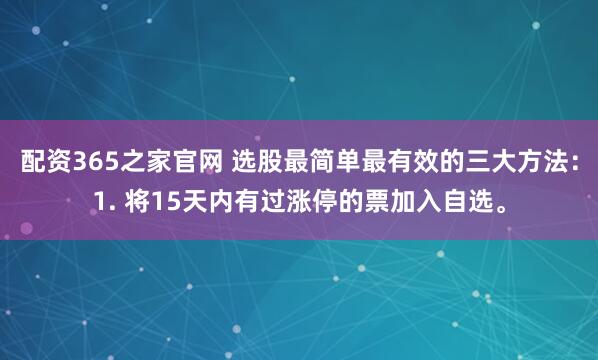 配资365之家官网 选股最简单最有效的三大方法：1. 将15天内有过涨停的票加入自选。