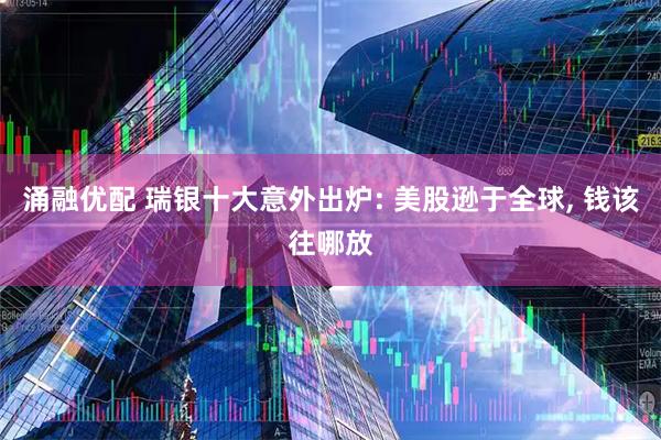 涌融优配 瑞银十大意外出炉: 美股逊于全球, 钱该往哪放